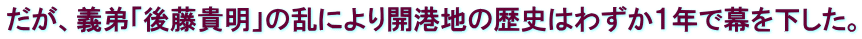 だが、義弟「後藤貴明」の乱により開港地の歴史はわずか１年で幕を下した。